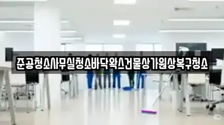 준공청소사무실청소바닥왁스건물상가원상복구청소
