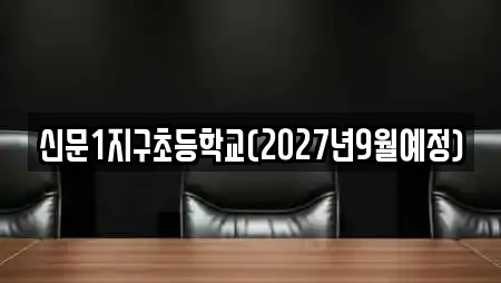 신문1지구초등학교(2027년9월예정)