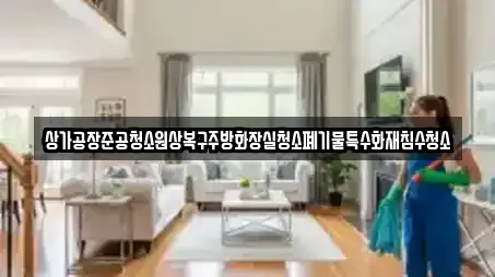 상가공장준공청소원상복구주방화장실청소폐기물특수화재침수청소