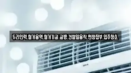 두리인력.철거용역.철거기공.곰방.건설일용직.현장잡부.입주청소.