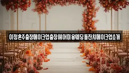 이정혼주출장메이크업출장헤어미용웨딩돌잔치메이크업소개