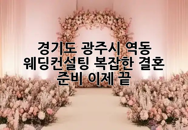 경기도 광주시 역동 웨딩컨설팅, 복잡한 결혼 준비 이제 끝! 👰‍♀️🤵‍♂️