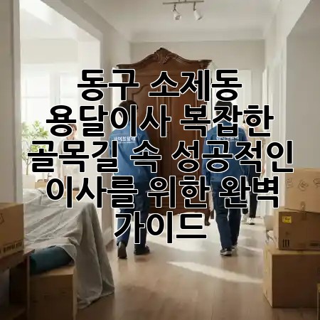 동구 소제동 용달이사: 복잡한 골목길 속 성공적인 이사를 위한 완벽 가이드 📦✨