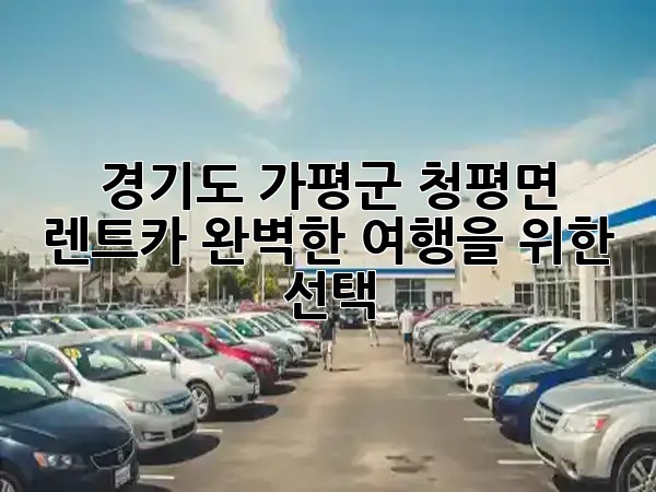 경기도 가평군 청평면 렌트카, 완벽한 여행을 위한 선택 🚗✨