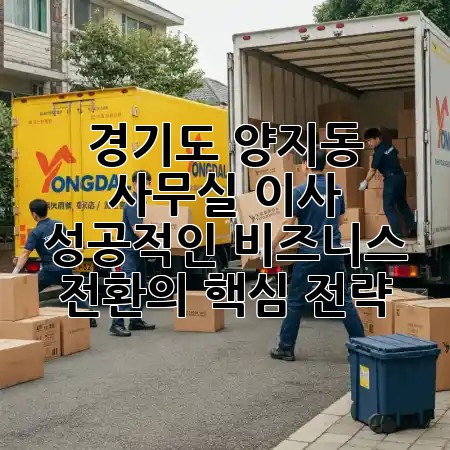 경기도 양지동 사무실 이사, 성공적인 비즈니스 전환의 핵심 전략! 🚀🏢