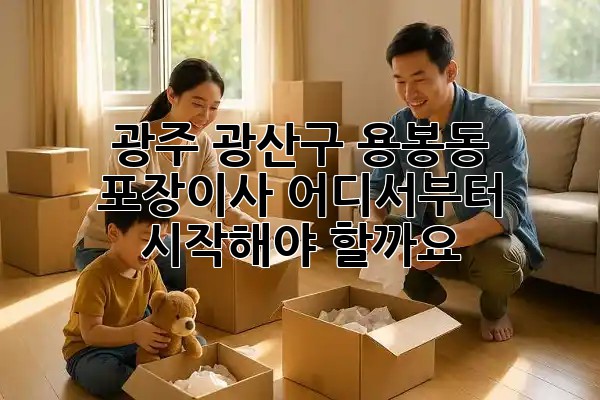 광주 광산구 용봉동 포장이사, 어디서부터 시작해야 할까요? 🚚📦