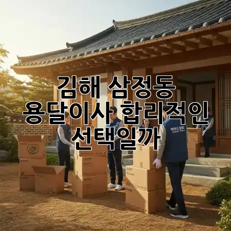김해 삼정동 용달이사, 합리적인 선택일까? 🚚💨 김해 삼정동 용달이사, 합리적인 선택일까? 🚚💨