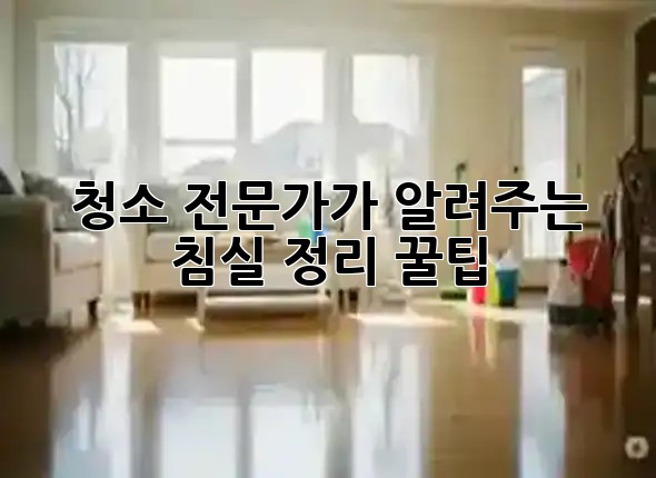 청소 전문가가 알려주는 침실 정리 꿀팁 🛏️✨