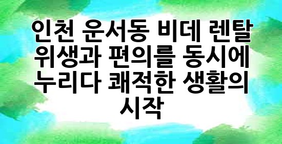 인천 운서동 비데 렌탈, 위생과 편의를 동시에 누리다! 쾌적한 생활의 시작 ✨