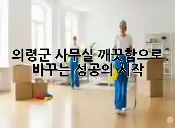 의령군 사무실, 깨끗함으로 바꾸는 성공의 시작 🏢✨