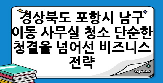경상북도 포항시 남구 이동 사무실 청소, 단순한 청결을 넘어선 비즈니스 전략 💼✨