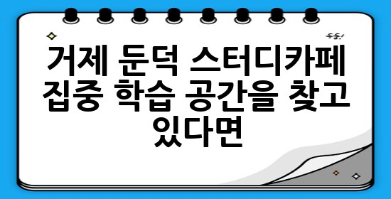거제 둔덕 스터디카페, 집중 학습 공간을 찾고 있다면? 🧐📚