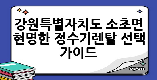 강원특별자치도 소초면, 현명한 정수기렌탈 선택 가이드! ✨
