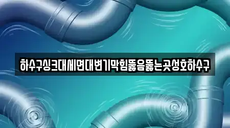 하수구싱크대세면대변기막힘뚫음뚫는곳성호하수구