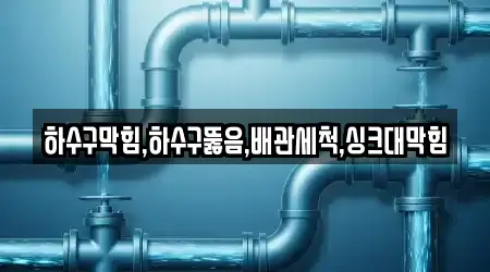 하수구막힘,하수구뚫음,배관세척,싱크대막힘