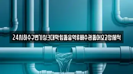 24시하수구변기싱크대막힘뚫음역류배수관뚫어요고압세척