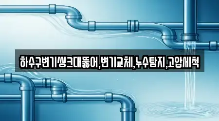 하수구변기씽크대뚫어,변기교체,누수탐지,고압세척