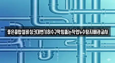 좋은종합설비싱크대변기하수구막힘뚫는작업누수탐지배관공사