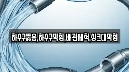 하수구뚫음,하수구막힘,배관세척,싱크대막힘