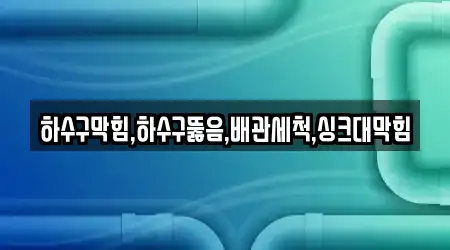 하수구막힘,하수구뚫음,배관세척,싱크대막힘