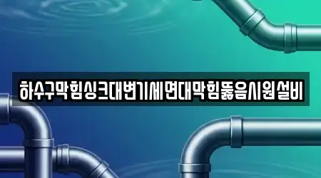 하수구막힘싱크대변기세면대막힘뚫음시원설비