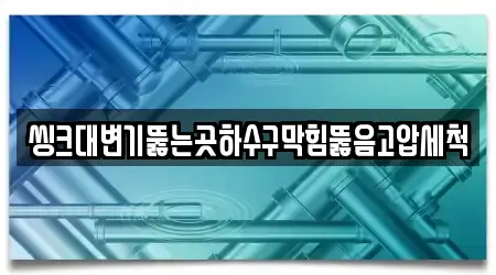 씽크대변기뚫는곳하수구막힘뚫음고압세척