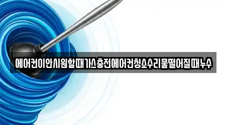 에어컨이안시원할때가스충전에어컨청소수리물떨어질때누수