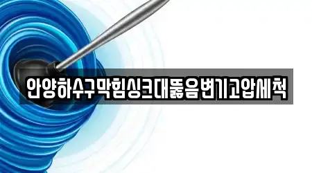 안양하수구막힘싱크대뚫음변기고압세척