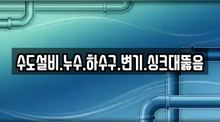 수도설비.누수.하수구.변기.싱크대뚫음