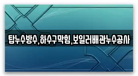 탑누수방수,하수구막힘,보일러배관누수공사