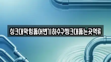 싱크대막힘뚫어변기하수구씽크대뚫는곳역류