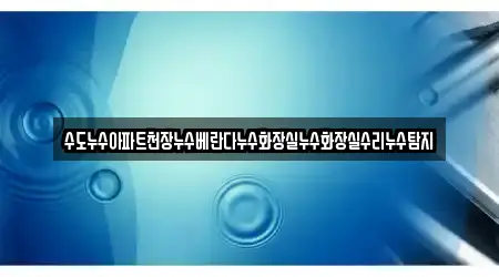 수도누수아파트천장누수베란다누수화장실누수화장실수리누수탐지