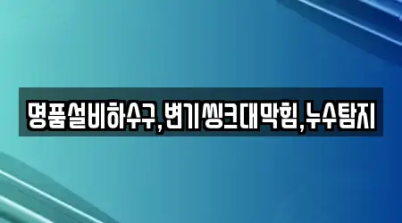 명품설비하수구,변기씽크대막힘,누수탐지
