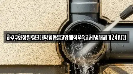 하수구화장실씽크대막힘뚫음고압세척부속교체냄새제거24시간