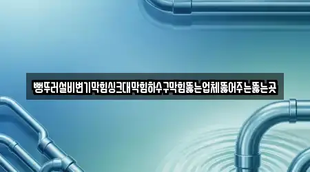 뻥뚜러설비변기막힘싱크대막힘하수구막힘뚫는업체뚫어주는뚫는곳