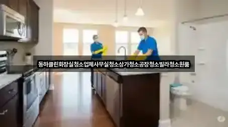동하클린화장실청소업체사무실청소상가청소공장청소빌라청소원룸