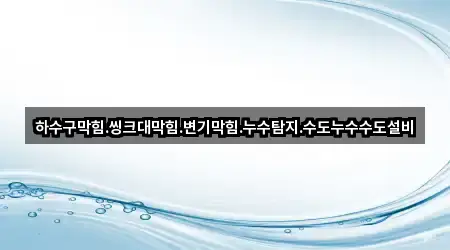 하수구막힘.씽크대막힘.변기막힘.누수탐지.수도누수수도설비