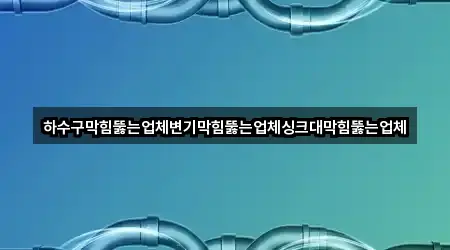 하수구막힘뚫는업체변기막힘뚫는업체싱크대막힘뚫는업체