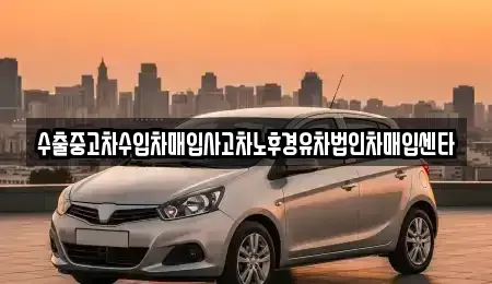 부산 부산진구 범천동 중고차 전문 수출중고차수입차매입사고차노후경유차법인차매입센타